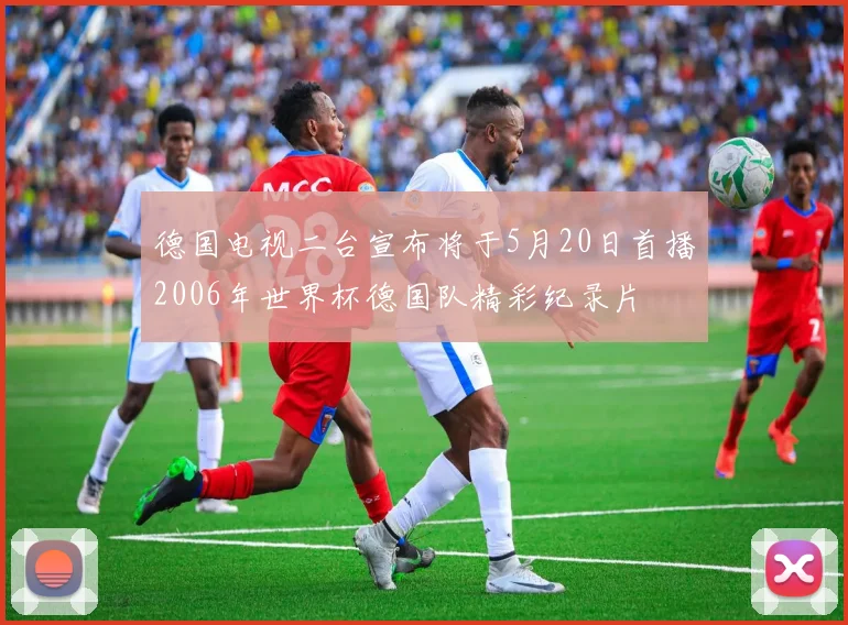 德国电视二台宣布将于5月20日首播2006年世界杯德国队精彩纪录片