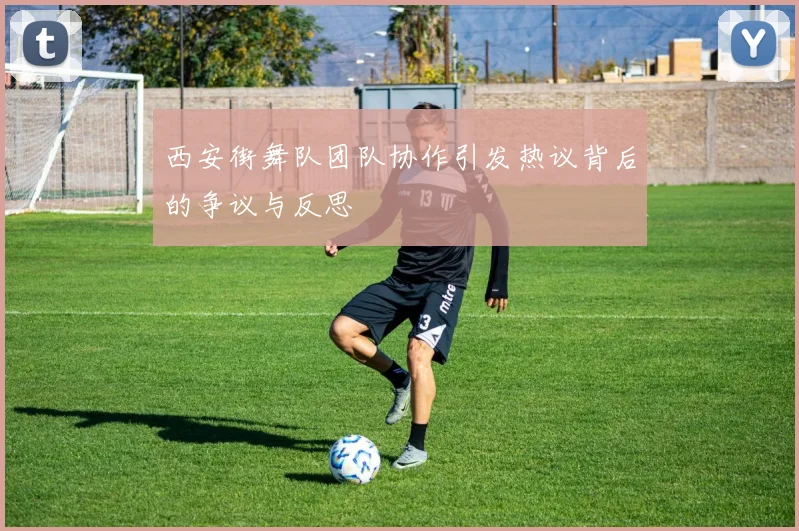 西安街舞队团队协作引发热议背后的争议与反思