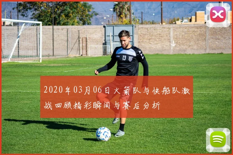 2020年03月06日火箭队与快船队激战回顾精彩瞬间与赛后分析
