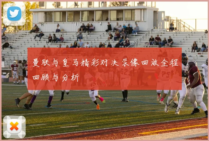 曼联与皇马精彩对决录像回放全程回顾与分析