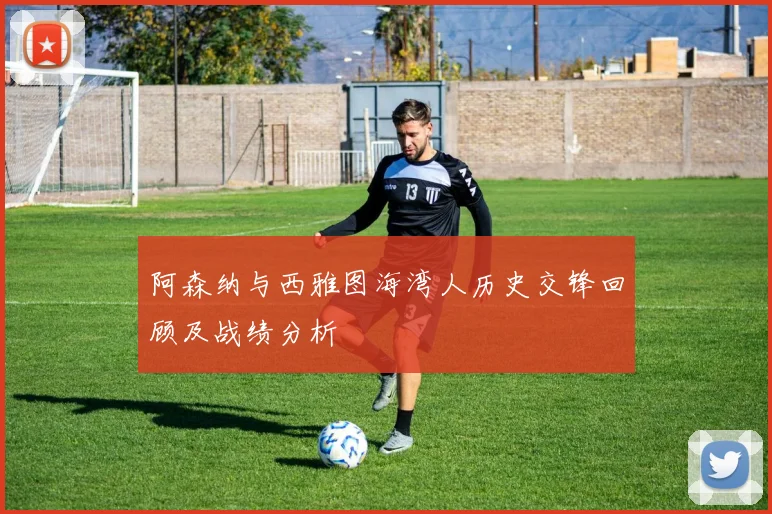 阿森纳与西雅图海湾人历史交锋回顾及战绩分析
