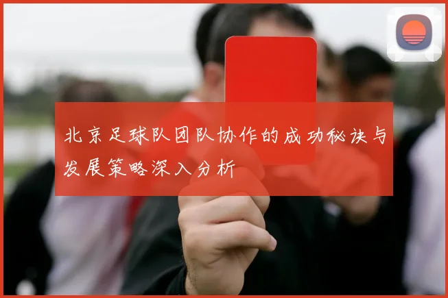 北京足球队团队协作的成功秘诀与发展策略深入分析