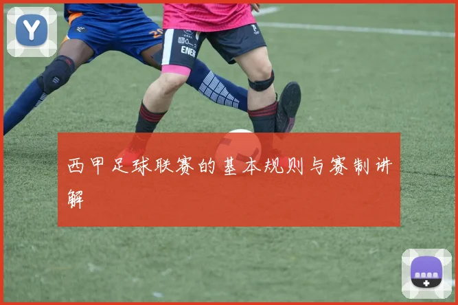 西甲足球联赛的基本规则与赛制讲解