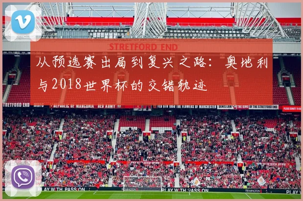 从预选赛出局到复兴之路：奥地利与2018世界杯的交错轨迹