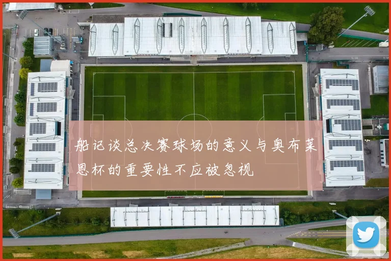 船记谈总决赛球场的意义与奥布莱恩杯的重要性不应被忽视